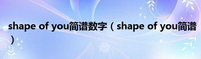 shape of you简谱数字（shape of you简谱）