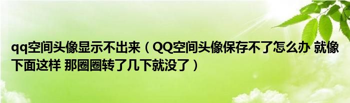 qq空间头像显示不出来（QQ空间头像保存不了怎么办 就像下面这样 那圈圈转了几下就没了）