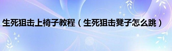 生死狙击上椅子教程（生死狙击凳子怎么跳）