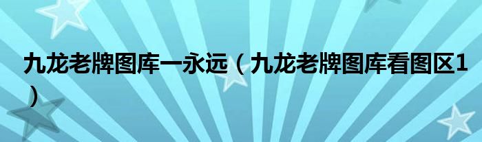 九龙老牌图库一永远（九龙老牌图库看图区1）