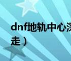 dnf地轨中心深渊怎么开（dnf地轨中心怎么走）