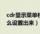 cdr显示菜单栏不见了（cdr菜单栏不见了怎么设置出来）