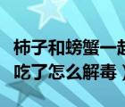 柿子和螃蟹一起吃会怎么样（柿子和螃蟹一起吃了怎么解毒）