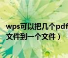 wps可以把几个pdf合并成一个pdf文件（wps如何合并pdf文件到一个文件）