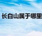 长白山属于哪里哪个城市（长白山属于哪里）