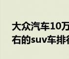 大众汽车10万元左右suv自动挡（10万元左右的suv车排行榜）