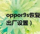 oppor9s恢复出厂设置（oppor9s怎么恢复出厂设置）