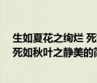 生如夏花之绚烂 死如秋叶之静美（说一说生如夏花之绚烂 死如秋叶之静美的简介）