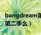 bangdream第二季百科（bang dream会有第二季么）