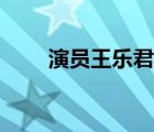 演员王乐君个人资料（王乐君年龄）