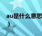 au是什么意思（说一说au是什么意思的简介）