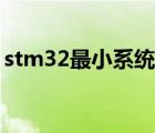 stm32最小系统板怎么用（stm32最小系统）