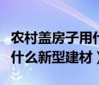 农村盖房子用什么材料最省钱（农村盖房子有什么新型建材）