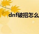 dnf破招怎么打出来（dnf破招怎么打）