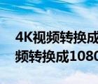 4K视频转换成1080文件就变小了吗?（4k视频转换成1080p）