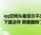 qq空间头像显示不出来（QQ空间头像保存不了怎么办 就像下面这样 那圈圈转了几下就没了）