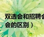 双选会和招聘会的区别和联系（双选会和招聘会的区别）