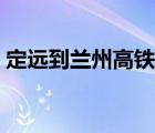 定远到兰州高铁时刻表（兰定远站在哪个省）