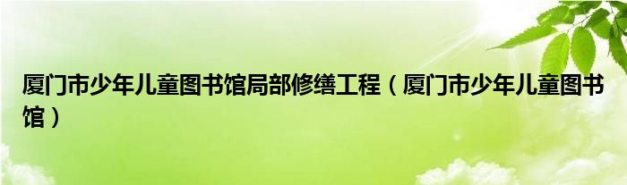 厦门市少年儿童图书馆局部修缮工程（厦门市少年儿童图书馆）