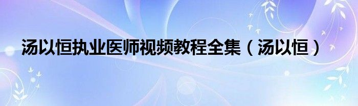 汤以恒执业医师视频教程全集（汤以恒）