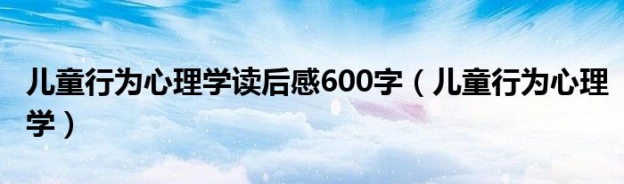 儿童行为心理学读后感600字（儿童行为心理学）