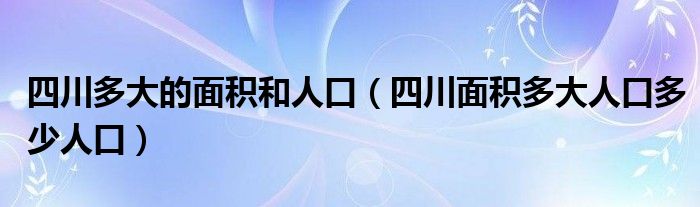 四川多大的面积和人口（四川面积多大人口多少人口）