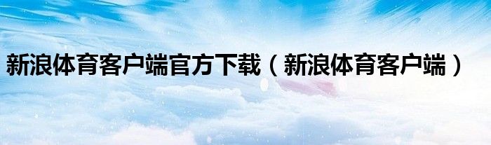 新浪体育客户端官方下载（新浪体育客户端）