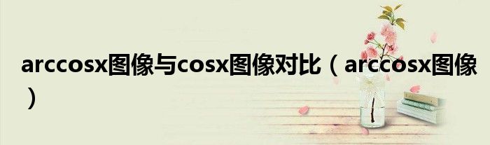 arccosx图像与cosx图像对比（arccosx图像）