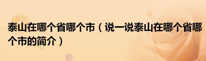 泰山在哪个省哪个市（说一说泰山在哪个省哪个市的简介）