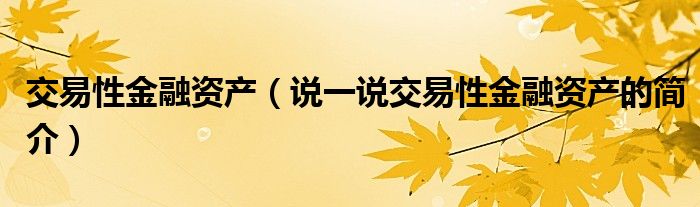 交易性金融资产（说一说交易性金融资产的简介）