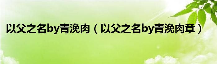 以父之名by青浼肉（以父之名by青浼肉章）