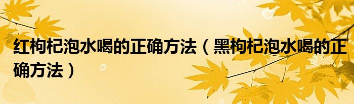 红枸杞泡水喝的正确方法（黑枸杞泡水喝的正确方法）