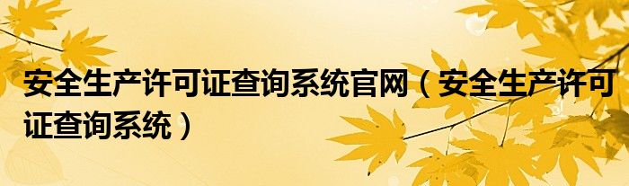 安全生产许可证查询系统官网（安全生产许可证查询系统）