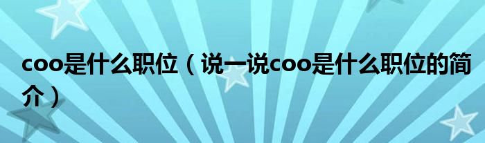 coo是什么职位（说一说coo是什么职位的简介）