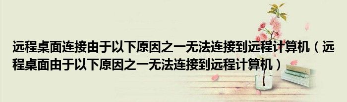 远程桌面连接由于以下原因之一无法连接到远程计算机（远程桌面由于以下原因之一无法连接到远程计算机）