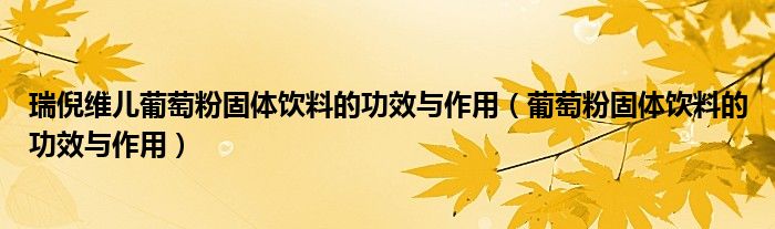 瑞倪维儿葡萄粉固体饮料的功效与作用（葡萄粉固体饮料的功效与作用）