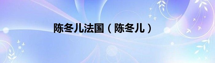 陈冬儿法国（陈冬儿）