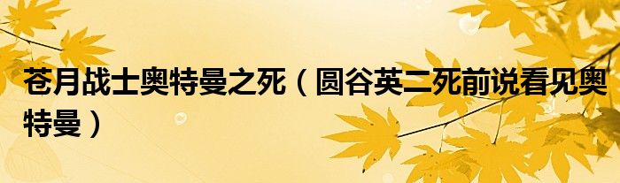 苍月战士奥特曼之死（圆谷英二死前说看见奥特曼）