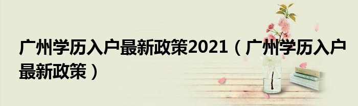 广州学历入户最新政策2021（广州学历入户最新政策）