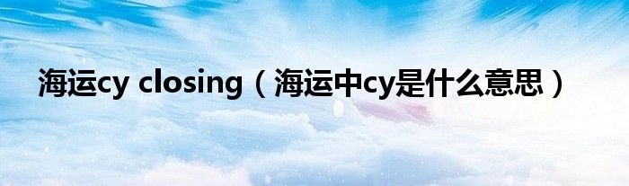 海运cy closing（海运中cy是什么意思）