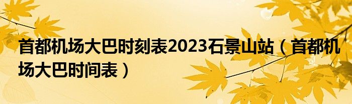 首都机场大巴时刻表2023石景山站（首都机场大巴时间表）