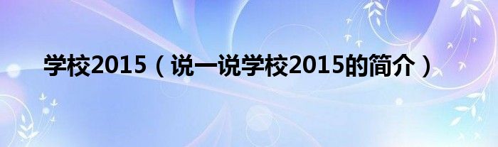 学校2015（说一说学校2015的简介）