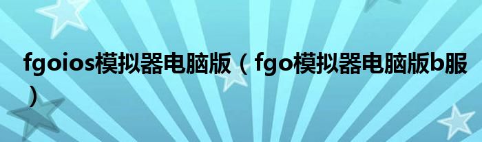 fgoios模拟器电脑版（fgo模拟器电脑版b服）