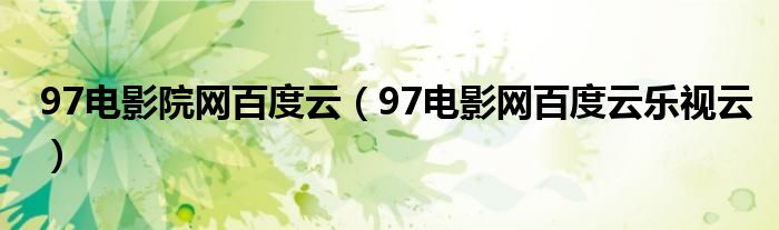 97电影院网百度云（97电影网百度云乐视云）