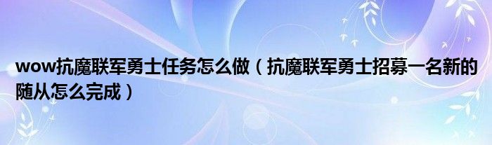 wow抗魔联军勇士任务怎么做（抗魔联军勇士招募一名新的随从怎么完成）