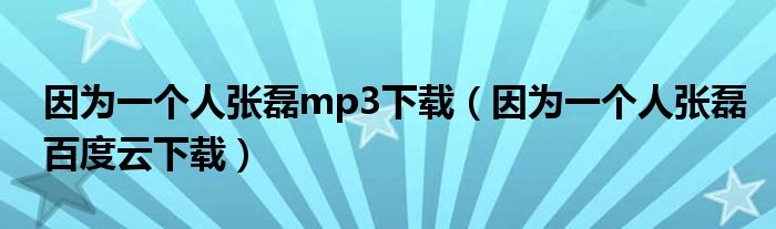 因为一个人张磊mp3下载（因为一个人张磊百度云下载）