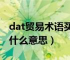 dat贸易术语买卖双方义务（DAT贸易术语是什么意思）