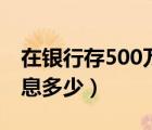 在银行存500万一年利息多少（500万一年利息多少）