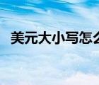 美元大小写怎么写（美元大写金额怎么写）