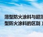 薄型防火涂料与超薄型防火涂料区别（薄型防火涂料和超薄型防火涂料的区别）